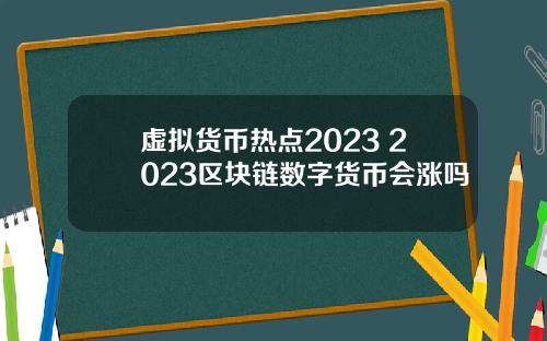 虚拟货币热点2023 2023区块链数字货币会涨吗