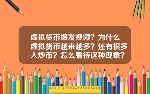虚拟货币爆发视频？为什么虚拟货币越来越多？还有很多人炒币？怎么看待这种现象？