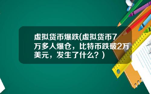 虚拟货币爆跌(虚拟货币7万多人爆仓，比特币跌破2万美元，发生了什么？)