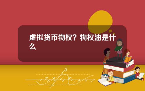 虚拟货币物权？物权油是什么