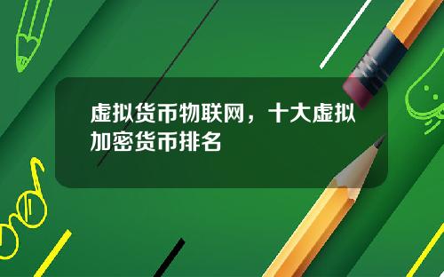 虚拟货币物联网，十大虚拟加密货币排名