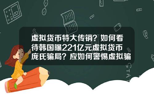 虚拟货币特大传销？如何看待韩国曝221亿元虚拟货币庞氏骗局？应如何警惕虚拟骗局？