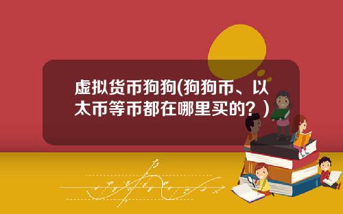虚拟货币狗狗(狗狗币、以太币等币都在哪里买的？)