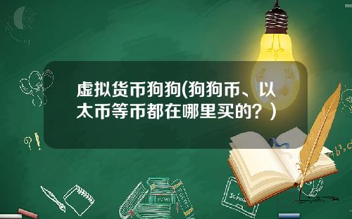 虚拟货币狗狗(狗狗币、以太币等币都在哪里买的？)