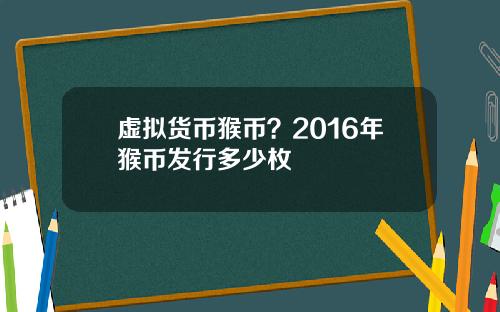 虚拟货币猴币？2016年猴币发行多少枚