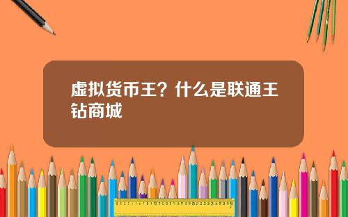 虚拟货币王？什么是联通王钻商城
