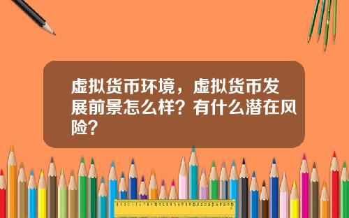 虚拟货币环境，虚拟货币发展前景怎么样？有什么潜在风险？