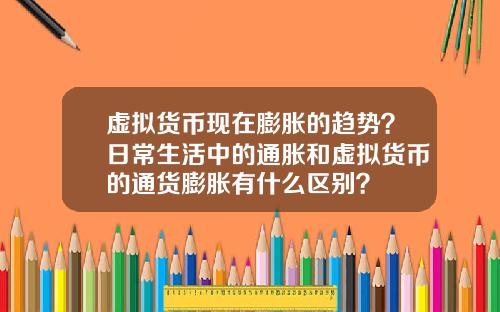 虚拟货币现在膨胀的趋势？日常生活中的通胀和虚拟货币的通货膨胀有什么区别？