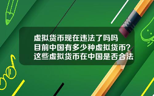 虚拟货币现在违法了吗吗 目前中国有多少种虚拟货币？这些虚拟货币在中国是否合法？