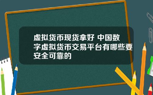 虚拟货币现货拿好 中国数字虚拟货币交易平台有哪些要安全可靠的