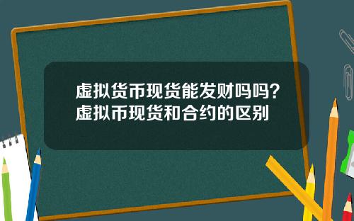 虚拟货币现货能发财吗吗？虚拟币现货和合约的区别