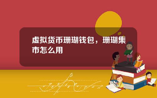 虚拟货币珊瑚钱包，珊瑚集市怎么用