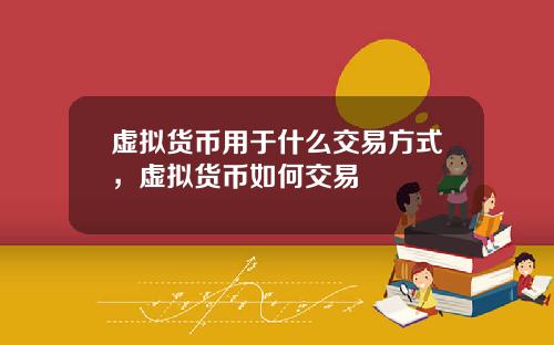 虚拟货币用于什么交易方式，虚拟货币如何交易