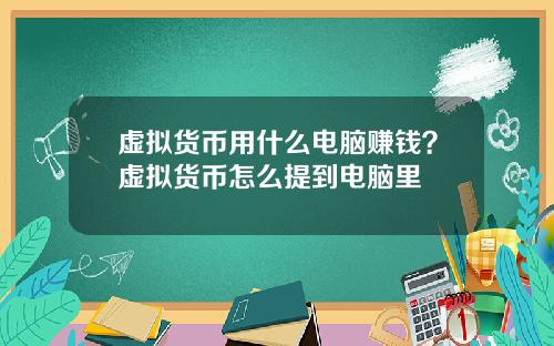虚拟货币用什么电脑赚钱？虚拟货币怎么提到电脑里