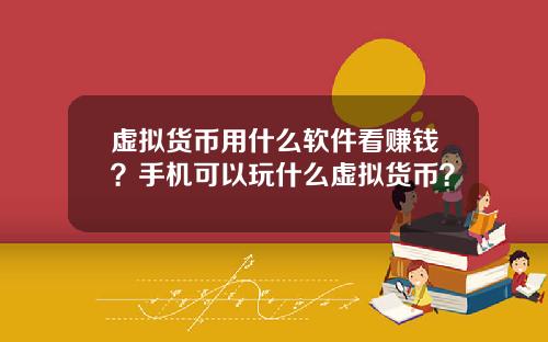 虚拟货币用什么软件看赚钱？手机可以玩什么虚拟货币？