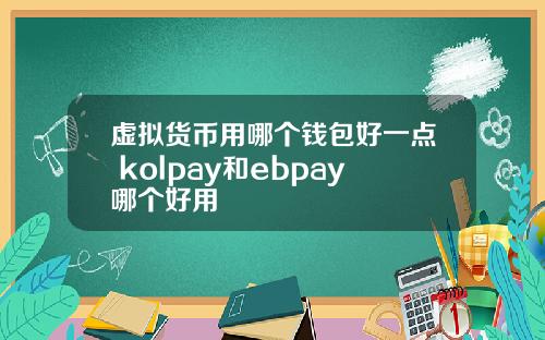 虚拟货币用哪个钱包好一点 kolpay和ebpay哪个好用