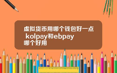 虚拟货币用哪个钱包好一点 kolpay和ebpay哪个好用