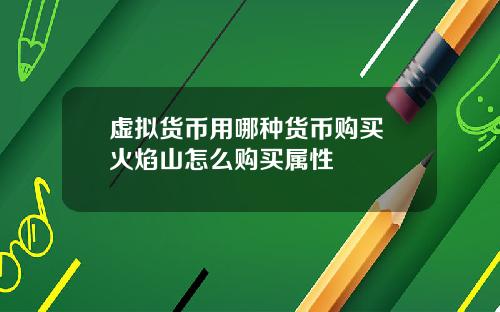 虚拟货币用哪种货币购买 火焰山怎么购买属性