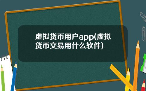 虚拟货币用户app(虚拟货币交易用什么软件)