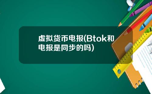 虚拟货币电报(Btok和电报是同步的吗)