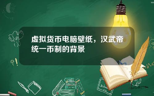 虚拟货币电脑壁纸，汉武帝统一币制的背景