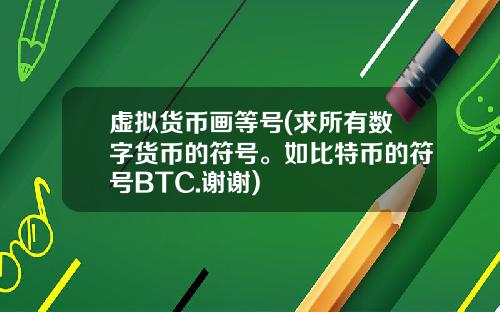 虚拟货币画等号(求所有数字货币的符号。如比特币的符号BTC.谢谢)