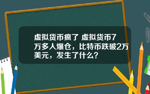 虚拟货币疯了 虚拟货币7万多人爆仓，比特币跌破2万美元，发生了什么？