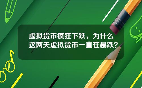 虚拟货币疯狂下跌，为什么这两天虚拟货币一直在暴跌？