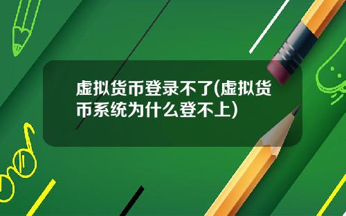 虚拟货币登录不了(虚拟货币系统为什么登不上)