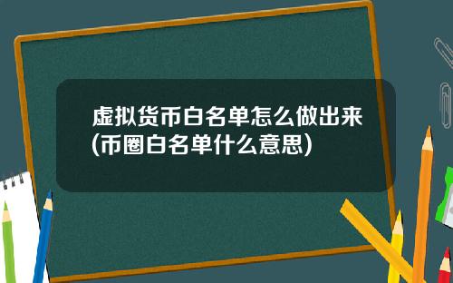 虚拟货币白名单怎么做出来(币圈白名单什么意思)