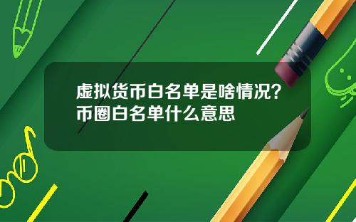 虚拟货币白名单是啥情况？币圈白名单什么意思