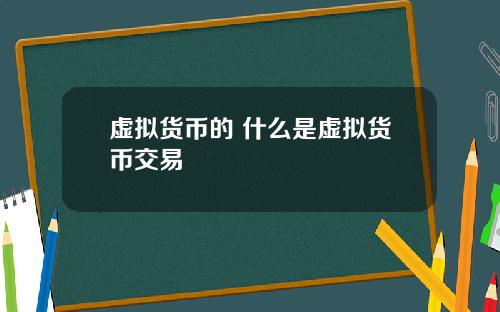 虚拟货币的 什么是虚拟货币交易