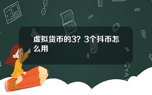 虚拟货币的3？3个抖币怎么用