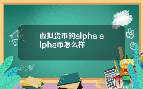 虚拟货币的alpha alpha币怎么样