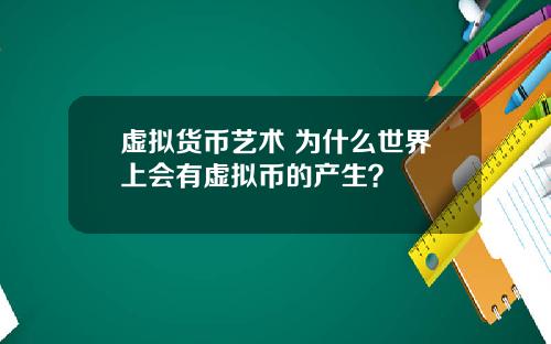 虚拟货币艺术 为什么世界上会有虚拟币的产生？