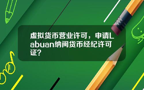 虚拟货币营业许可，申请Labuan纳闽货币经纪许可证？