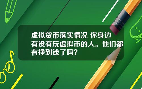 虚拟货币落实情况 你身边有没有玩虚拟币的人。他们都有挣到钱了吗？