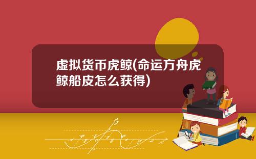 虚拟货币虎鲸(命运方舟虎鲸船皮怎么获得)