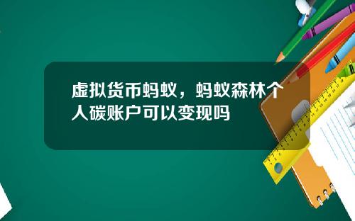 虚拟货币蚂蚁，蚂蚁森林个人碳账户可以变现吗
