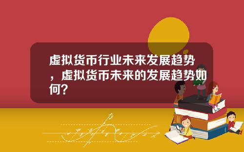 虚拟货币行业未来发展趋势，虚拟货币未来的发展趋势如何？