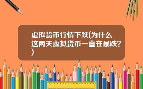 虚拟货币行情下跌(为什么这两天虚拟货币一直在暴跌？)