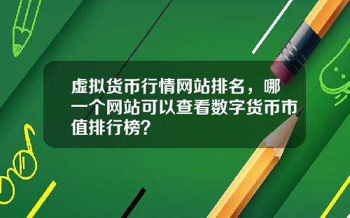 虚拟货币行情网站排名，哪一个网站可以查看数字货币市值排行榜？