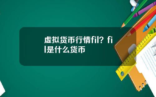 虚拟货币行情fil？fil是什么货币
