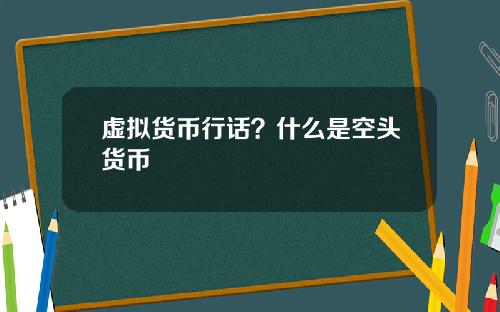 虚拟货币行话？什么是空头货币