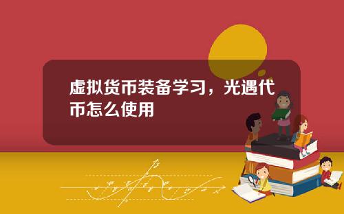 虚拟货币装备学习，光遇代币怎么使用