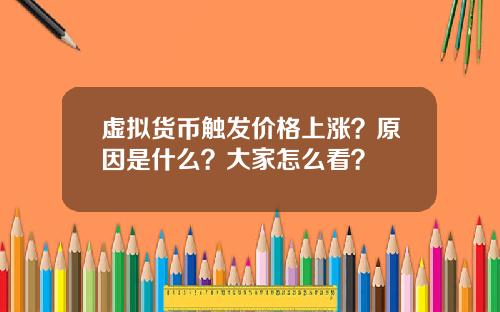 虚拟货币触发价格上涨？原因是什么？大家怎么看？