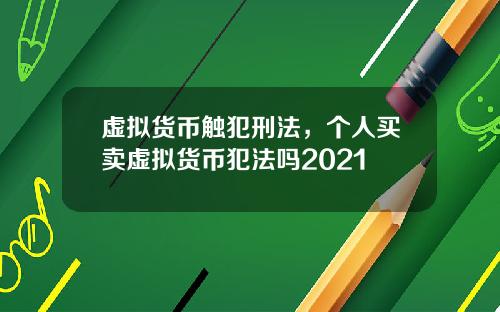虚拟货币触犯刑法，个人买卖虚拟货币犯法吗2021