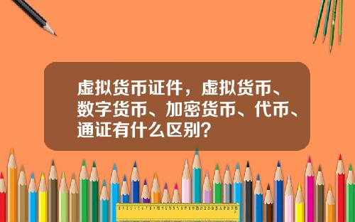 虚拟货币证件，虚拟货币、数字货币、加密货币、代币、通证有什么区别？