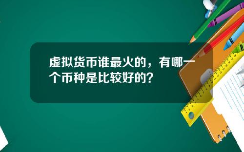 虚拟货币谁最火的，有哪一个币种是比较好的？