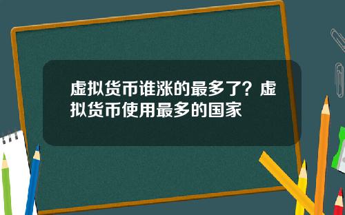 虚拟货币谁涨的最多了？虚拟货币使用最多的国家